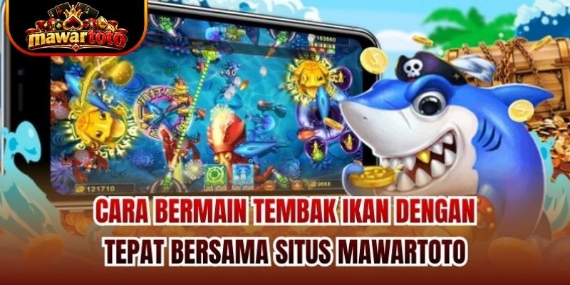 Cara bermain tembak ikan dengan tepat bersama situs Mawartoto